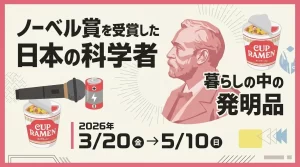 ノーベル賞を受賞した日本の科学者＆暮らしの中の発明品 01｜イベント｜2026-05-09